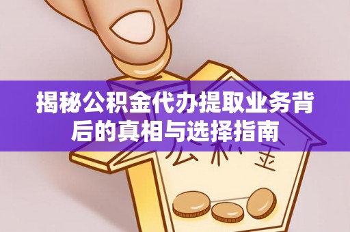 彭阳揭秘公积金代办提取业务背后的真相与选择指南