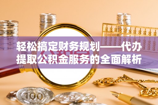 彭阳轻松搞定财务规划——代办提取公积金服务的全面解析
