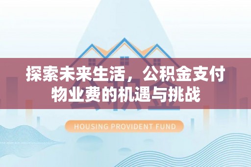 彭阳探索未来生活，公积金支付物业费的机遇与挑战