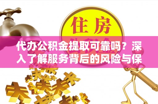 彭阳代办公积金提取可靠吗？深入了解服务背后的风险与保障
