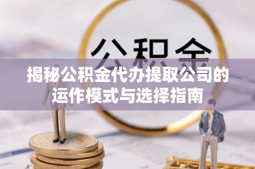 彭阳揭秘公积金代办提取公司的运作模式与选择指南
