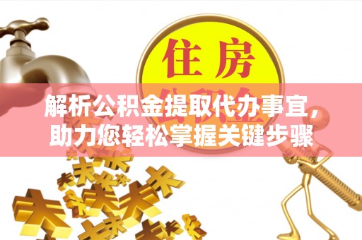彭阳解析公积金提取代办事宜，助力您轻松掌握关键步骤