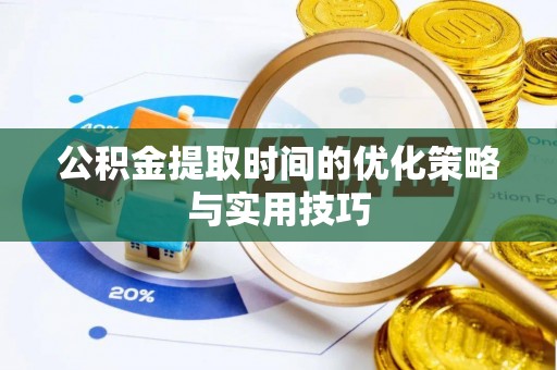 彭阳公积金提取时间的优化策略与实用技巧