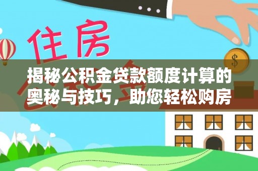 彭阳揭秘公积金贷款额度计算的奥秘与技巧，助您轻松购房