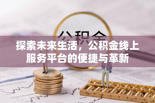 彭阳探索未来生活，公积金线上服务平台的便捷与革新