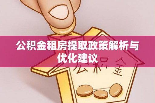 彭阳公积金租房提取政策解析与优化建议