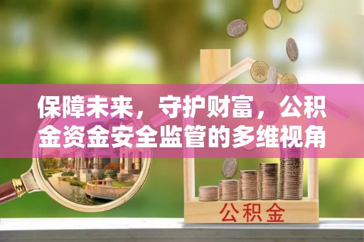 彭阳保障未来，守护财富，公积金资金安全监管的多维视角