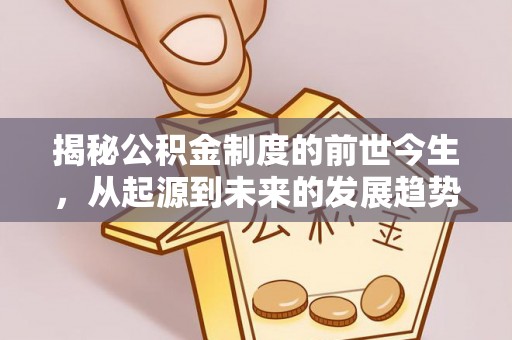 彭阳揭秘公积金制度的前世今生，从起源到未来的发展趋势