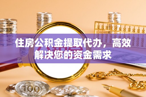 彭阳住房公积金提取代办，高效解决您的资金需求
