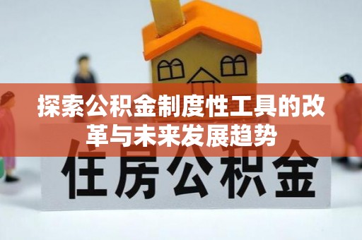 彭阳探索公积金制度性工具的改革与未来发展趋势