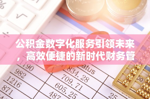 彭阳公积金数字化服务引领未来，高效便捷的新时代财务管理