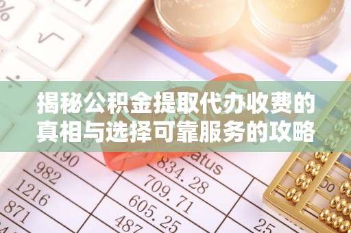 彭阳揭秘公积金提取代办收费的真相与选择可靠服务的攻略