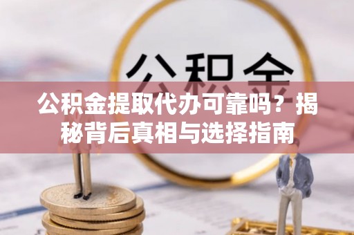 彭阳公积金提取代办可靠吗？揭秘背后真相与选择指南