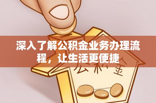 彭阳深入了解公积金业务办理流程，让生活更便捷