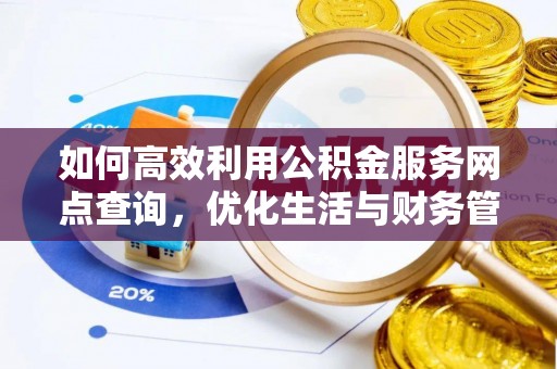 彭阳如何高效利用公积金服务网点查询，优化生活与财务管理