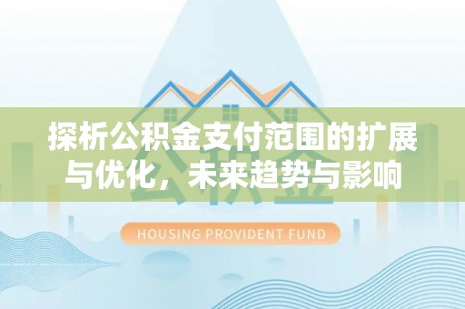 彭阳探析公积金支付范围的扩展与优化，未来趋势与影响
