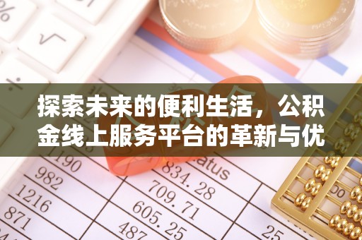 彭阳探索未来的便利生活，公积金线上服务平台的革新与优势