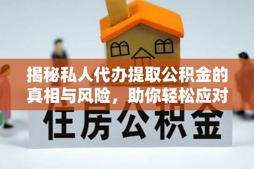 彭阳揭秘私人代办提取公积金的真相与风险，助你轻松应对资金难题