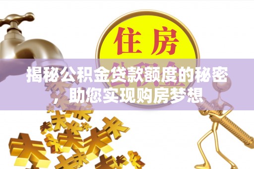 彭阳揭秘公积金贷款额度的秘密，助您实现购房梦想