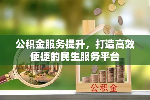 彭阳公积金服务提升，打造高效便捷的民生服务平台