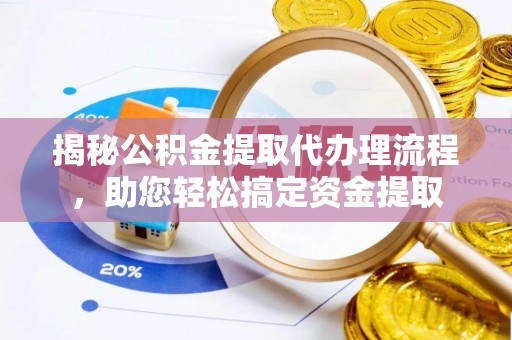 彭阳揭秘公积金提取代办理流程，助您轻松搞定资金提取