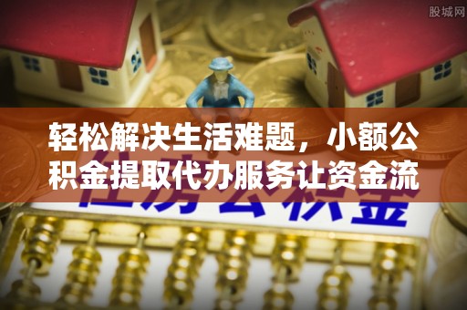 彭阳轻松解决生活难题，小额公积金提取代办服务让资金流动更便捷