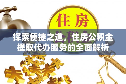 彭阳探索便捷之道，住房公积金提取代办服务的全面解析
