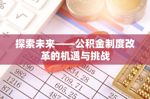 彭阳探索未来——公积金制度改革的机遇与挑战