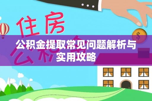彭阳公积金提取常见问题解析与实用攻略