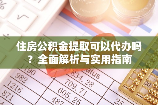 彭阳住房公积金提取可以代办吗？全面解析与实用指南