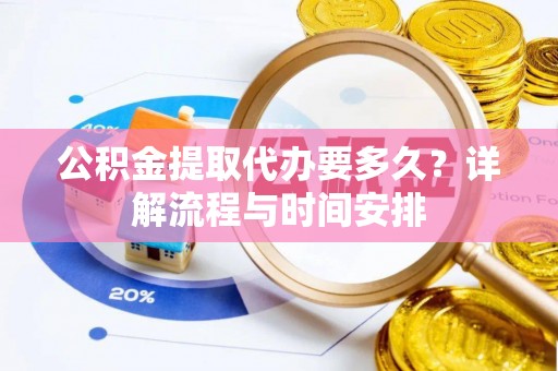 彭阳公积金提取代办要多久？详解流程与时间安排