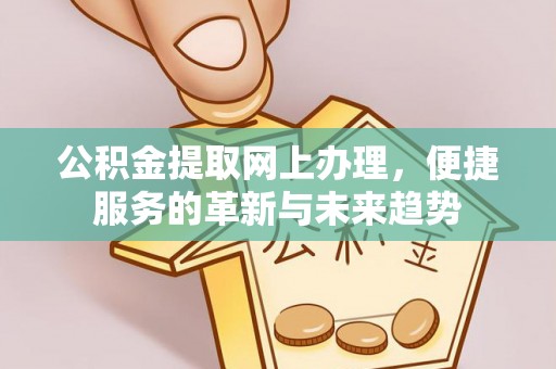 彭阳公积金提取网上办理，便捷服务的革新与未来趋势