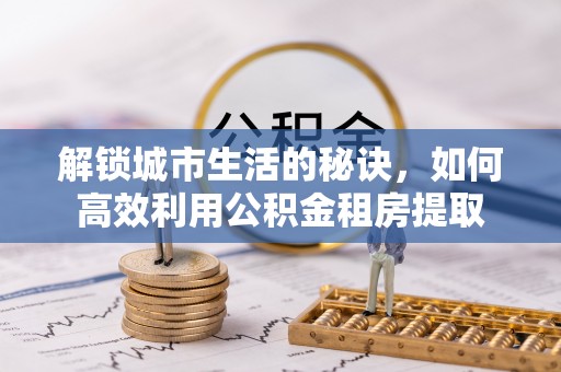 彭阳解锁城市生活的秘诀，如何高效利用公积金租房提取