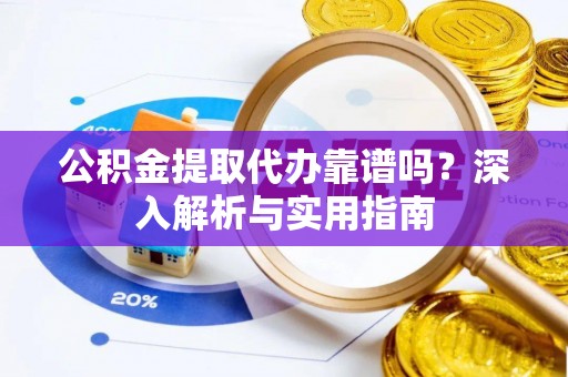 彭阳公积金提取代办靠谱吗？深入解析与实用指南
