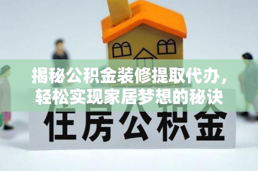 彭阳揭秘公积金装修提取代办，轻松实现家居梦想的秘诀