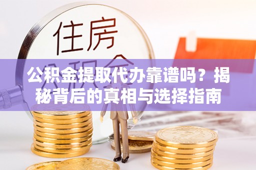 彭阳公积金提取代办靠谱吗？揭秘背后的真相与选择指南