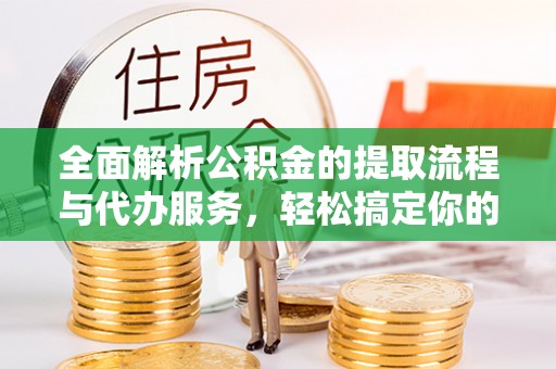 彭阳全面解析公积金的提取流程与代办服务，轻松搞定你的公积金咨询代办提取
