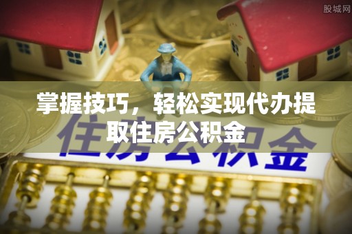 彭阳掌握技巧，轻松实现代办提取住房公积金