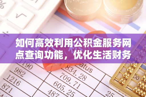 彭阳如何高效利用公积金服务网点查询功能，优化生活财务管理