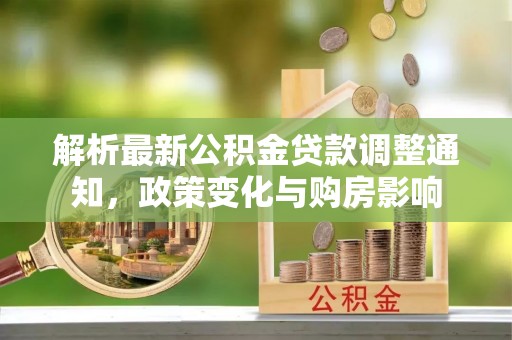 彭阳解析最新公积金贷款调整通知，政策变化与购房影响