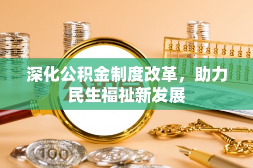 彭阳深化公积金制度改革，助力民生福祉新发展