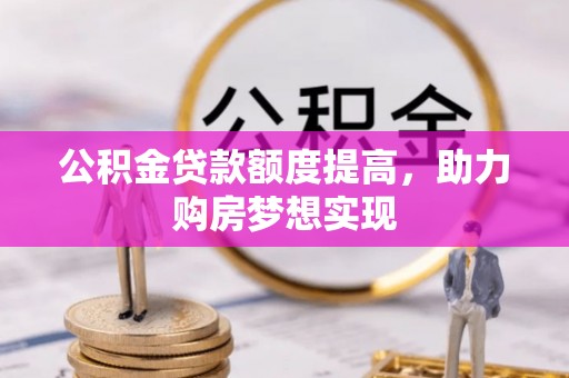 彭阳公积金贷款额度提高，助力购房梦想实现