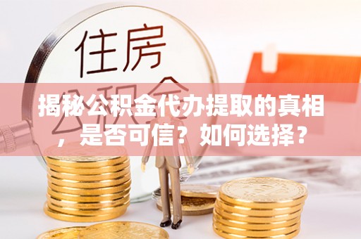 彭阳揭秘公积金代办提取的真相，是否可信？如何选择？