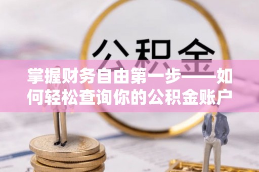 彭阳掌握财务自由第一步——如何轻松查询你的公积金账户余额