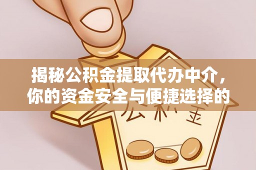 彭阳揭秘公积金提取代办中介，你的资金安全与便捷选择的平衡点