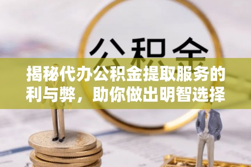彭阳揭秘代办公积金提取服务的利与弊，助你做出明智选择