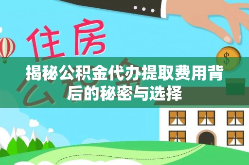 彭阳揭秘公积金代办提取费用背后的秘密与选择