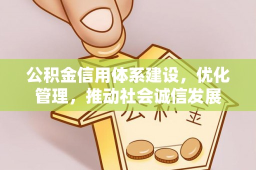 彭阳公积金信用体系建设，优化管理，推动社会诚信发展