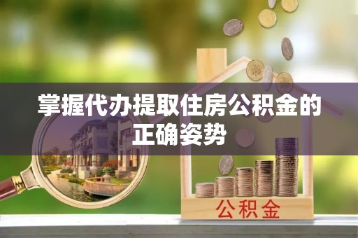 彭阳掌握代办提取住房公积金的正确姿势
