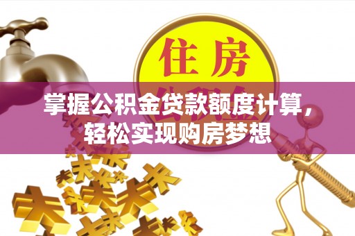 彭阳掌握公积金贷款额度计算，轻松实现购房梦想